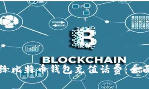 怎么给比特币钱包充值话费：全面指南
