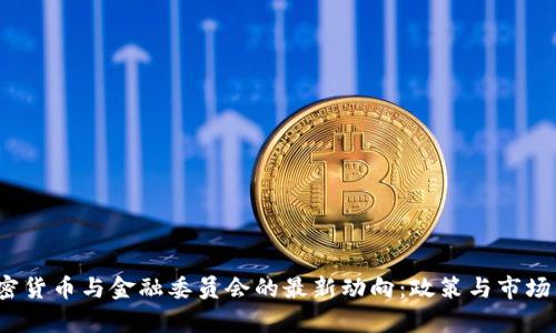 2023年加密货币与金融委员会的最新动向:政策与市场的深度解析