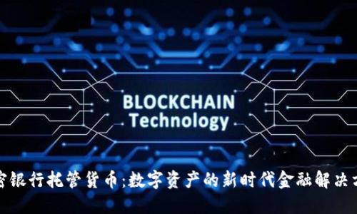 加密银行托管货币:数字资产的新时代金融解决方案