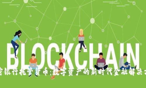 加密银行托管货币:数字资产的新时代金融解决方案