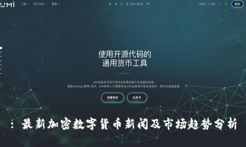 : 最新加密数字货币新闻及市场趋势分析