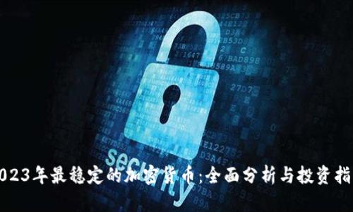 2023年最稳定的加密货币：全面分析与投资指南