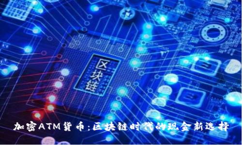 加密ATM货币:区块链时代的现金新选择