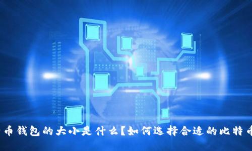 : 比特币钱包的大小是什么?如何选择合适的比特币钱包?