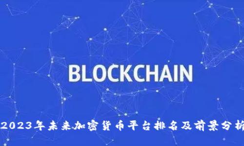 2023年未来加密货币平台排名及前景分析