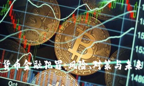 加密货币金融犯罪:风险、对策与未来展望