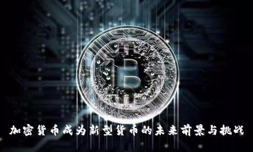 加密货币成为新型货币的未来前景与挑战