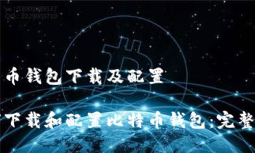 比特币钱包下载及配置
如何下载和配置比特币钱包:完整指南