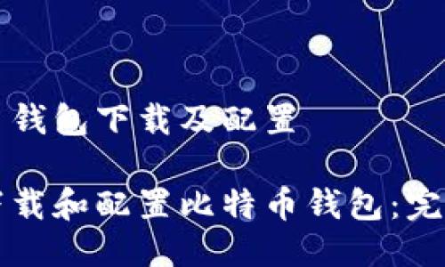 比特币钱包下载及配置
如何下载和配置比特币钱包:完整指南