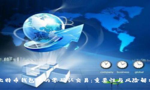 比特币钱包中的零确认交易:重要性与风险解析