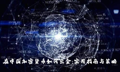 在中国加密货币如何出金:实用指南与策略