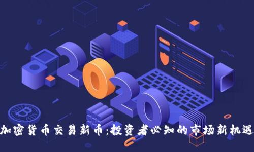 加密货币交易新币:投资者必知的市场新机遇