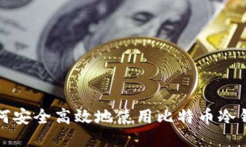 如何安全高效地使用比特币冷钱包