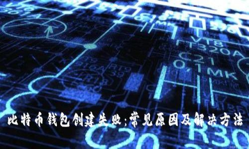 比特币钱包创建失败:常见原因及解决方法