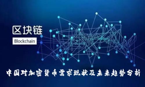中国对加密货币需求现状及未来趋势分析