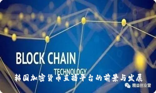 韩国加密货币直播平台的前景与发展