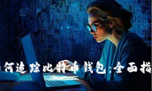 如何追踪比特币钱包:全面指南