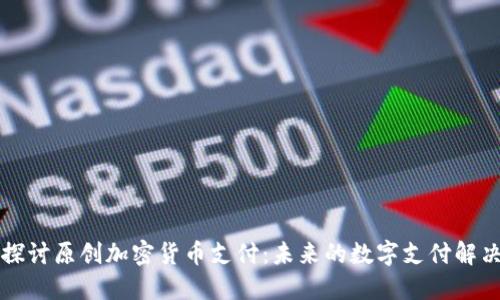 深入探讨原创加密货币支付:未来的数字支付解决方案