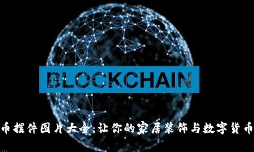 加密货币摆件图片大全:让你的家居装饰与数字货币相结合