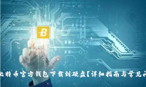 如何将比特币官方钱包下载到硬盘?详细指南与常见问题解答