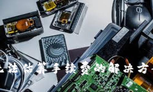 比特币钱包无法估算手续费的解决方案与注意事项