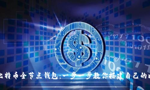 如何下载比特币全节点钱包:一步一步教你搭建自己的比特币节点