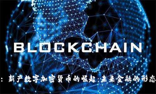 : 新产数字加密货币的崛起:未来金融的形态