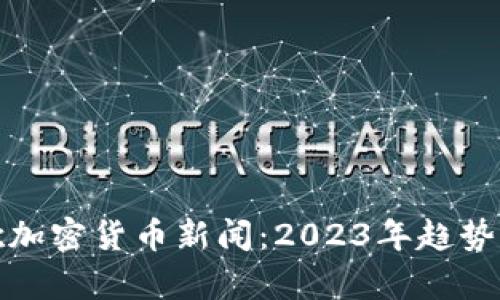 : 最新谷歌加密货币新闻:2023年趋势与影响解析