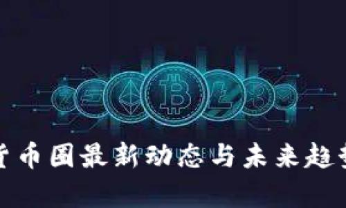 加密货币圈最新动态与未来趋势分析