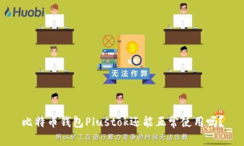 比特币钱包Plustok还能正常使用吗?