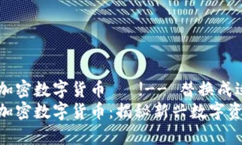 阿尔卑斯加密数字货币 !-- 替换成适当的 --
阿尔卑斯加密数字货币:揭秘新兴数字资产的未来