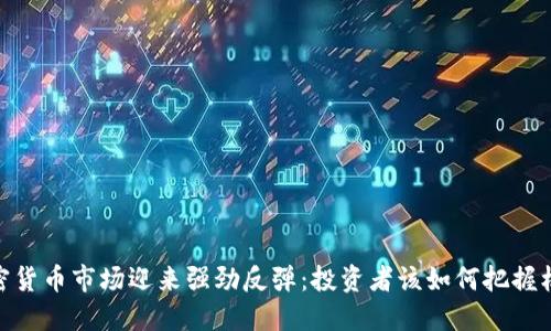 加密货币市场迎来强劲反弹：投资者该如何把握机会
