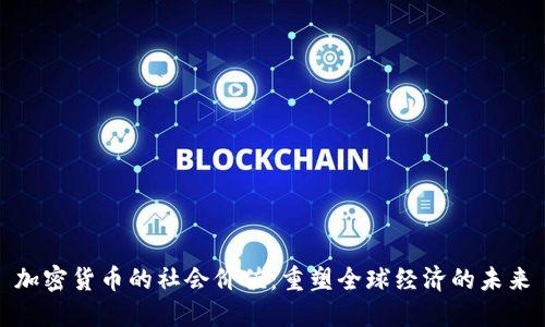 加密货币的社会价值:重塑全球经济的未来