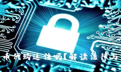 : 加密货币代购违法吗?解读法律与市场风险