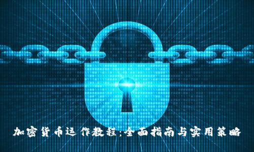 加密货币运作教程:全面指南与实用策略