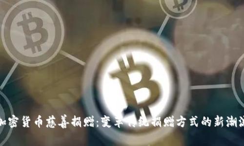 加密货币慈善捐赠:变革传统捐赠方式的新潮流