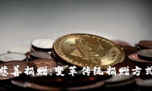 加密货币慈善捐赠:变革传统捐赠方式的新潮流