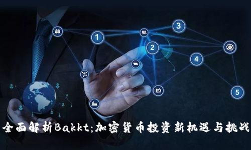 全面解析Bakkt:加密货币投资新机遇与挑战