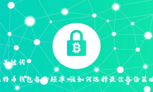 与关键词
比特币钱包备份频率:该如何选择最佳备份策略?