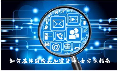 如何在韩国购买加密货币:全方位指南