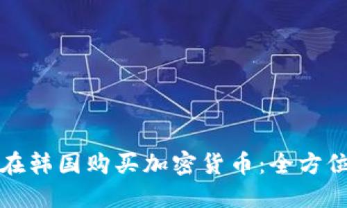 如何在韩国购买加密货币:全方位指南
