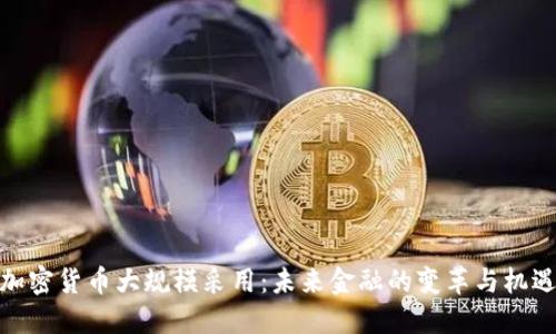 加密货币大规模采用:未来金融的变革与机遇