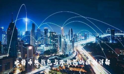 比特币热钱包与冷钱包的区别详解