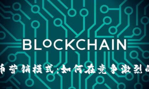 全面解析加密货币营销模式:如何在竞争激烈的市场中脱颖而出