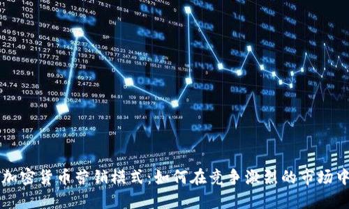 全面解析加密货币营销模式:如何在竞争激烈的市场中脱颖而出