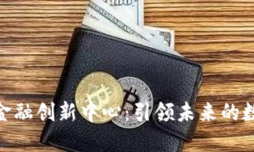 加密货币与金融创新中心:引领未来的数字经济革命