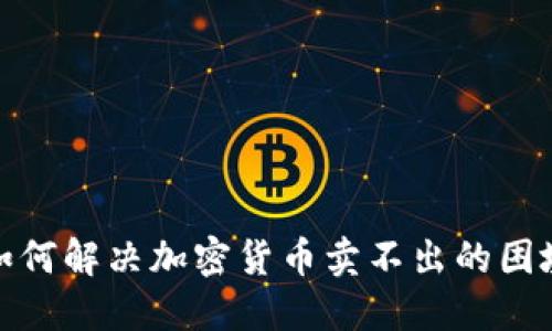 如何解决加密货币卖不出的困境