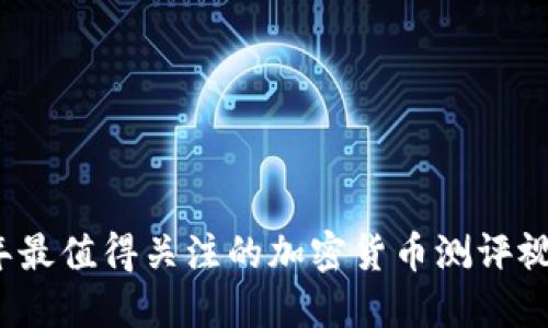 2023年最值得关注的加密货币测评视频推荐