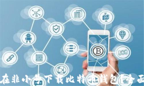 如何在非小号下载比特币钱包?全面指南