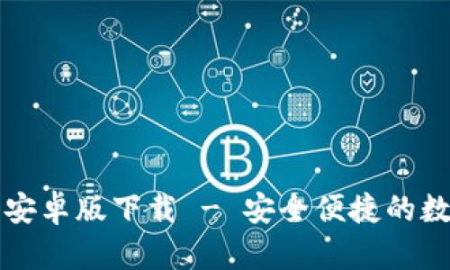 中文比特币钱包安卓版下载 - 安全便捷的数字货币管理工具